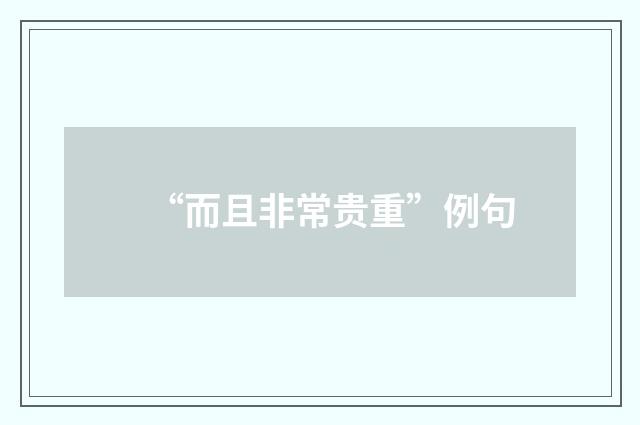 “而且非常贵重”例句
