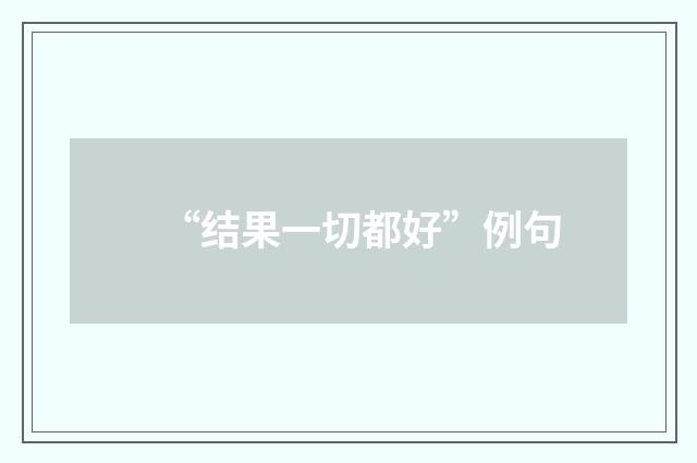 “结果一切都好”例句