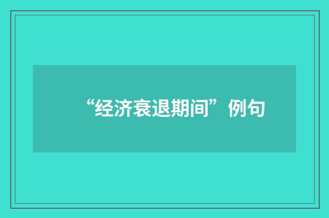 “经济衰退期间”例句