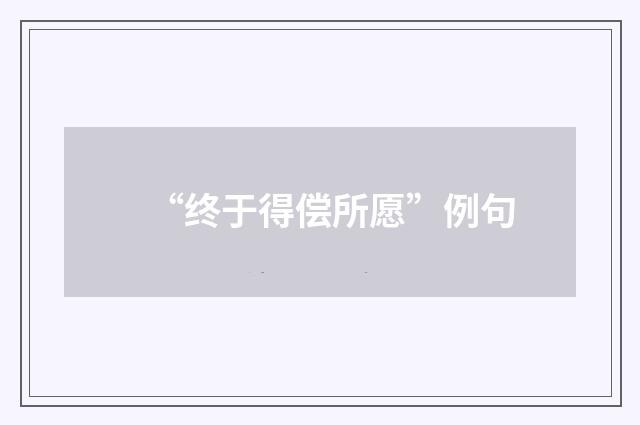 “终于得偿所愿”例句