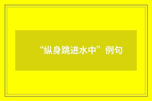 “纵身跳进水中”例句