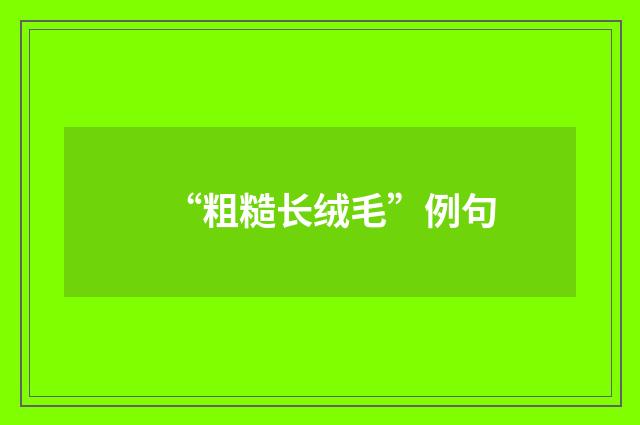 “粗糙长绒毛”例句