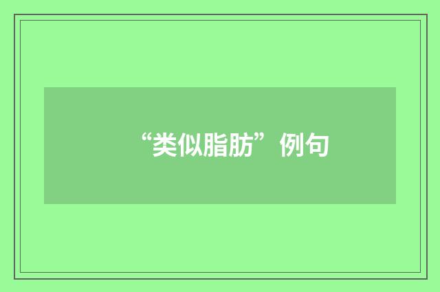“类似脂肪”例句