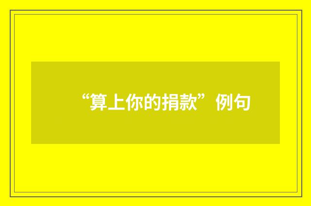 “算上你的捐款”例句