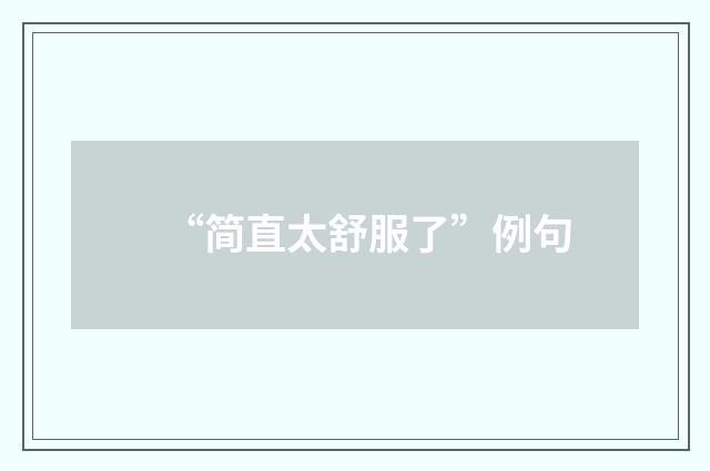 “简直太舒服了”例句