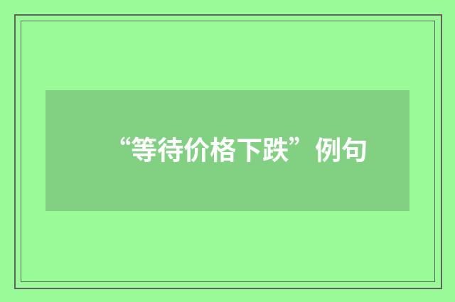 “等待价格下跌”例句
