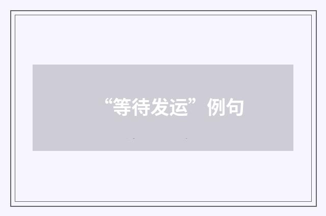 “等待发运”例句