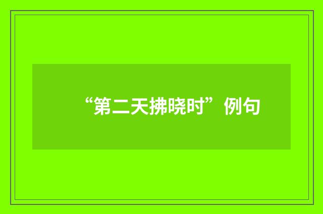“第二天拂晓时”例句