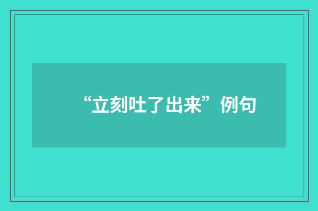 “立刻吐了出来”例句
