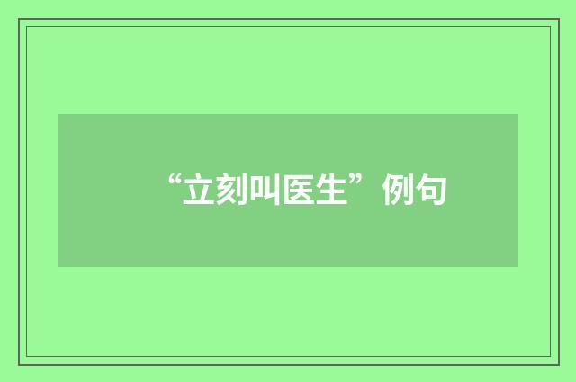“立刻叫医生”例句