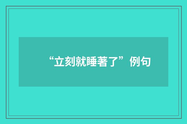 “立刻就睡著了”例句