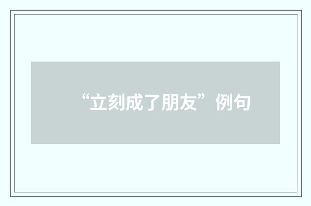 “立刻成了朋友”例句