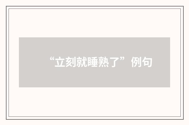 “立刻就睡熟了”例句