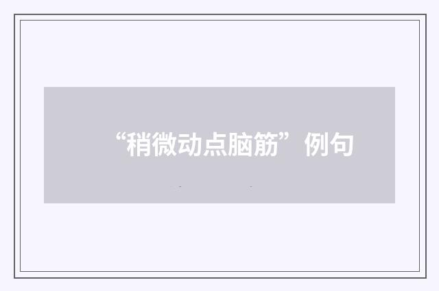 “稍微动点脑筋”例句