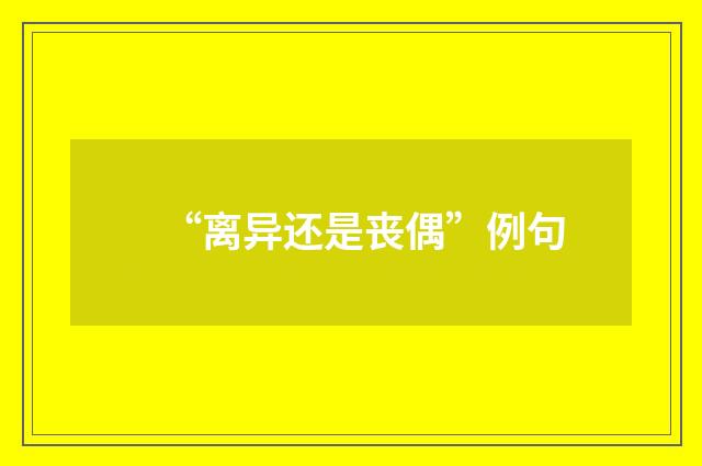 “离异还是丧偶”例句