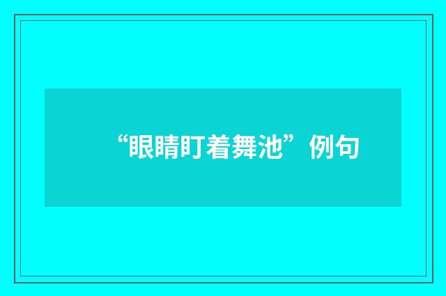 “眼睛盯着舞池”例句