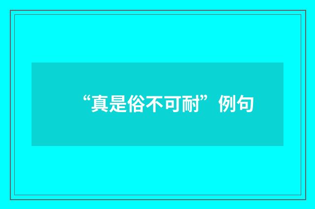 “真是俗不可耐”例句