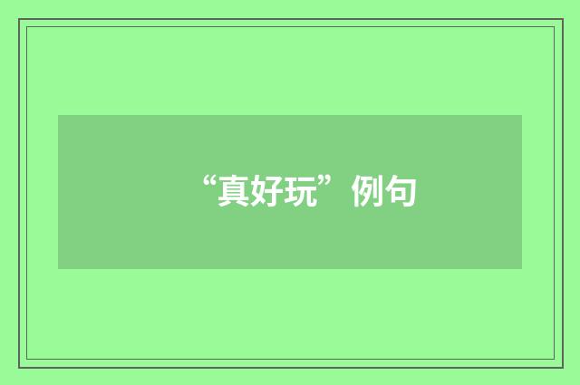 “真好玩”例句