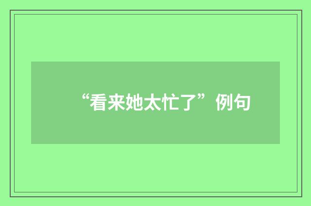 “看来她太忙了”例句