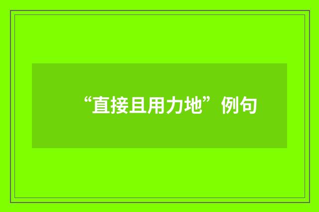 “直接且用力地”例句
