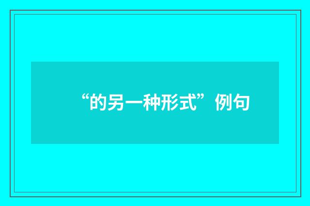 “的另一种形式”例句