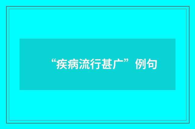 “疾病流行甚广”例句