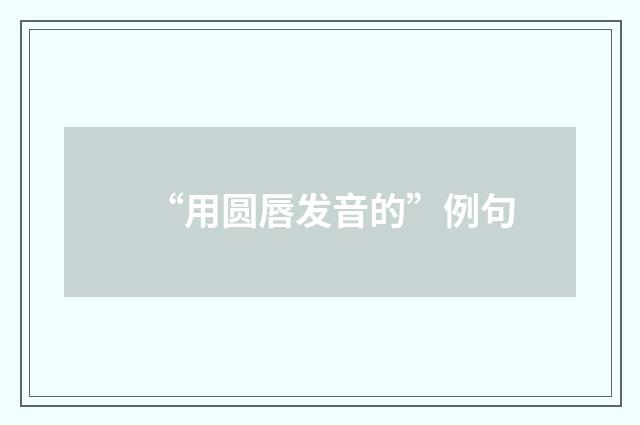 “用圆唇发音的”例句