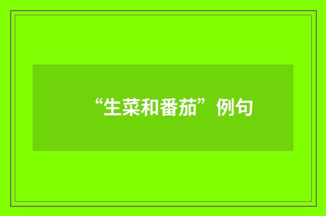 “生菜和番茄”例句