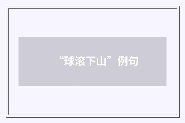 “球滚下山”例句