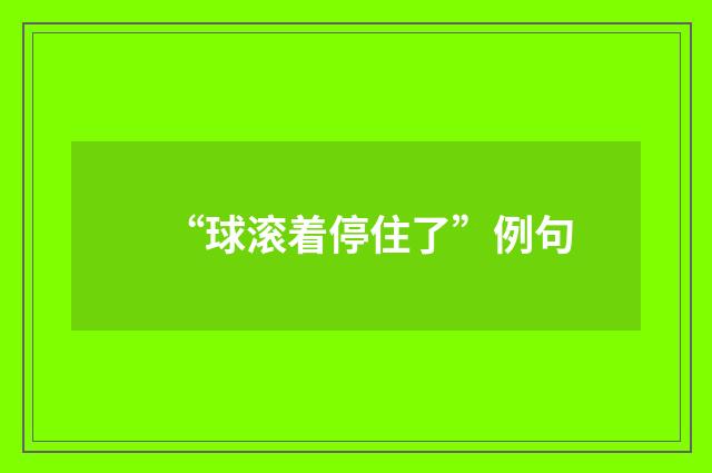 “球滚着停住了”例句