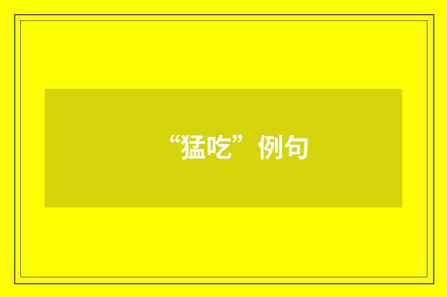 “猛吃”例句