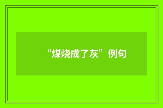 “煤烧成了灰”例句