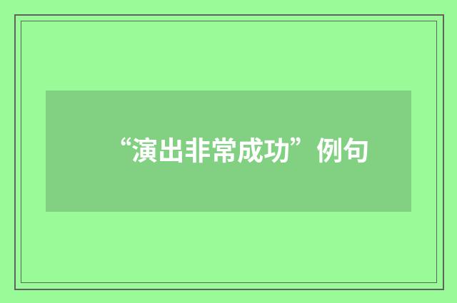 “演出非常成功”例句