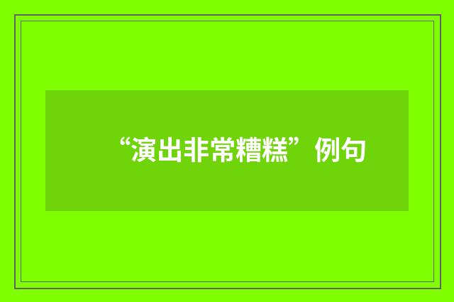 “演出非常糟糕”例句