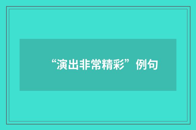 “演出非常精彩”例句