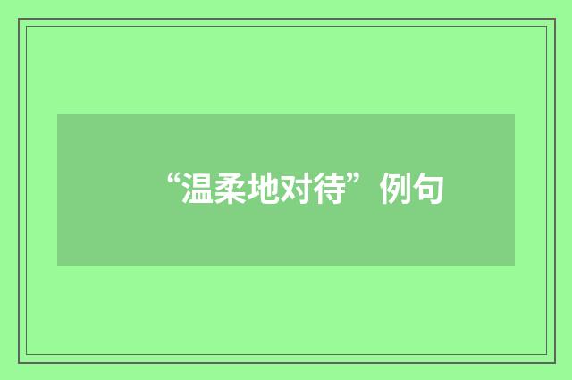 “温柔地对待”例句