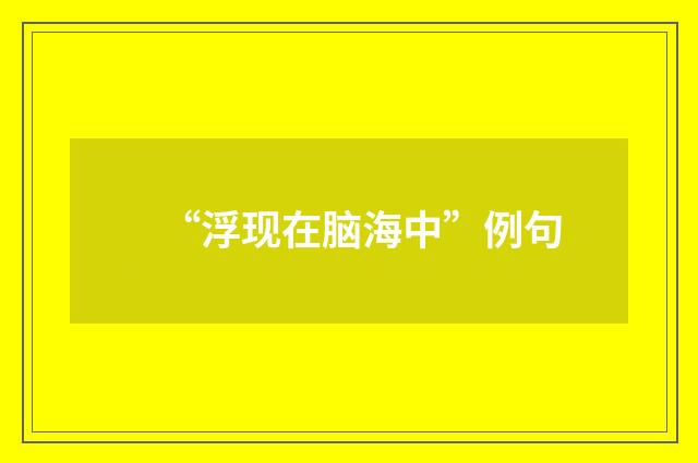 “浮现在脑海中”例句