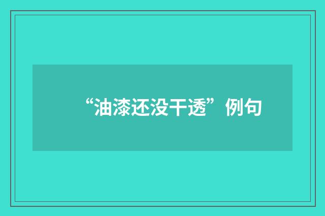 “油漆还没干透”例句