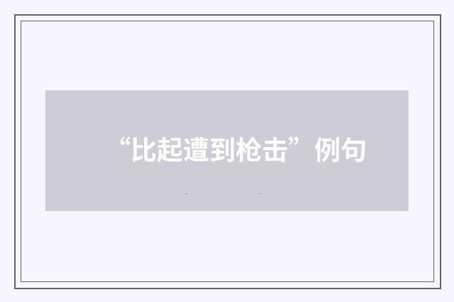 “比起遭到枪击”例句