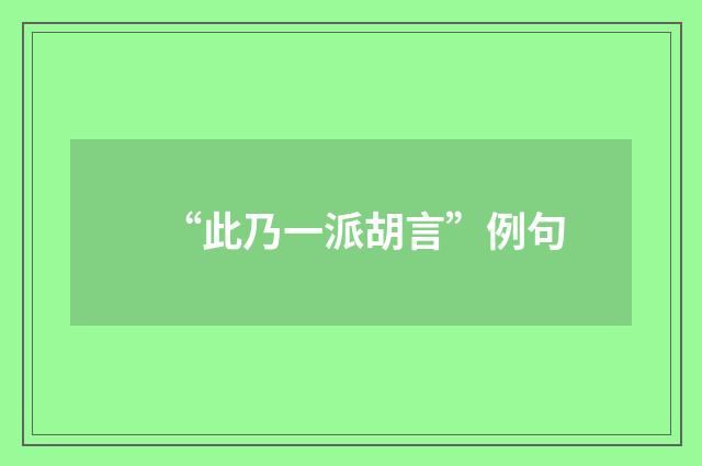 “此乃一派胡言”例句