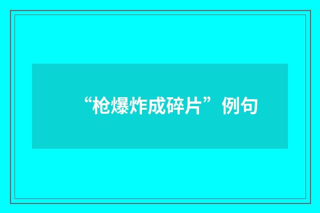 “枪爆炸成碎片”例句