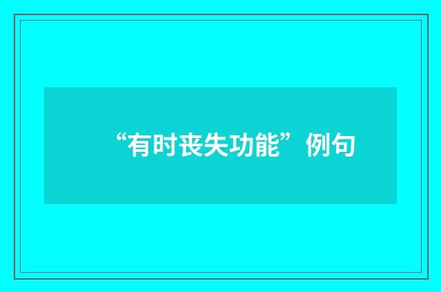 “有时丧失功能”例句