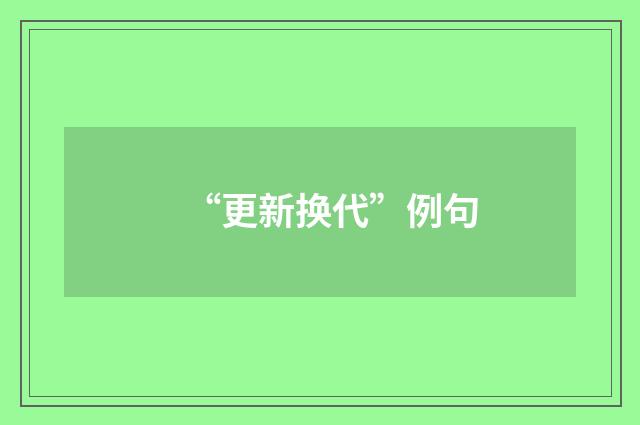 “更新换代”例句