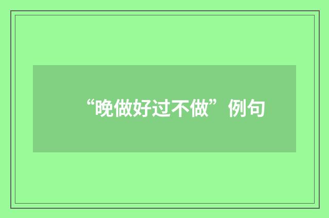 “晚做好过不做”例句