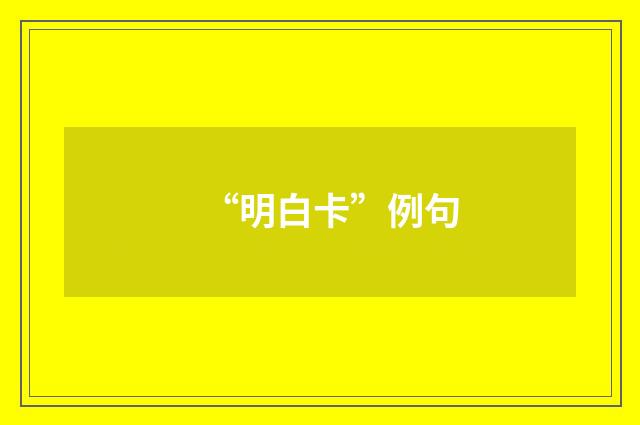 “明白卡”例句