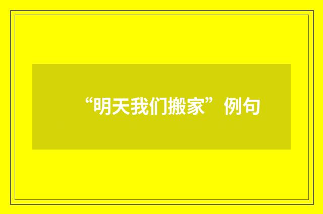 “明天我们搬家”例句