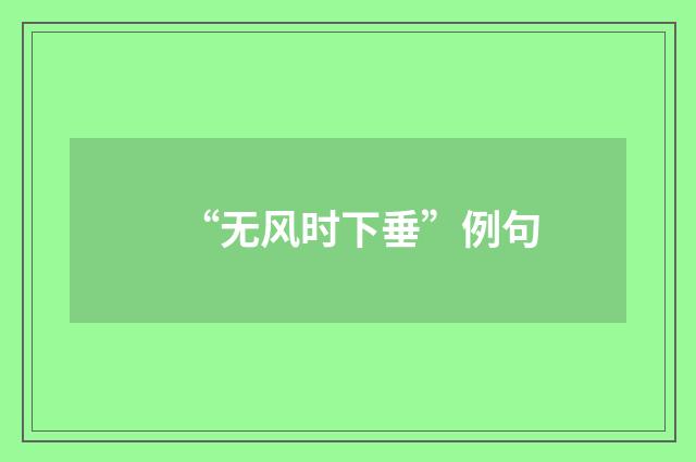 “无风时下垂”例句