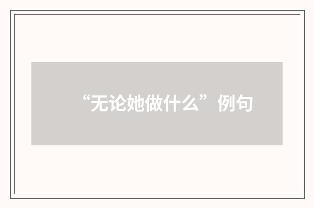 “无论她做什么”例句