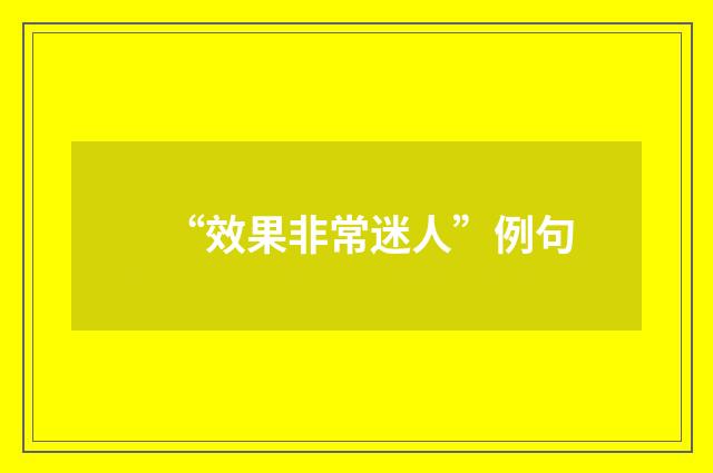 “效果非常迷人”例句