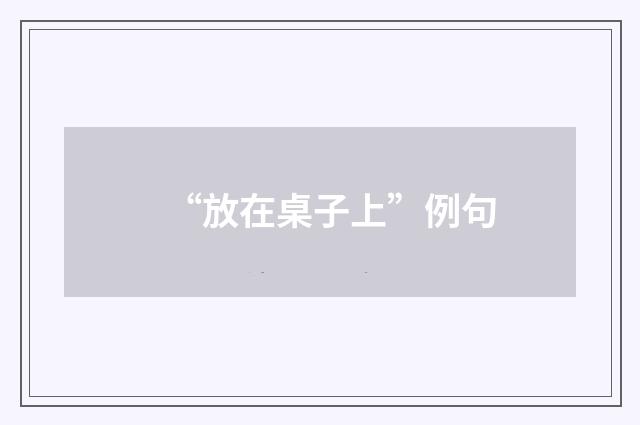 “放在桌子上”例句
